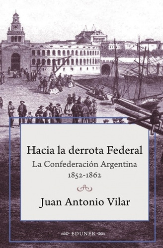 Hacia La Derrota Federal - Vilar, Juan Antonio