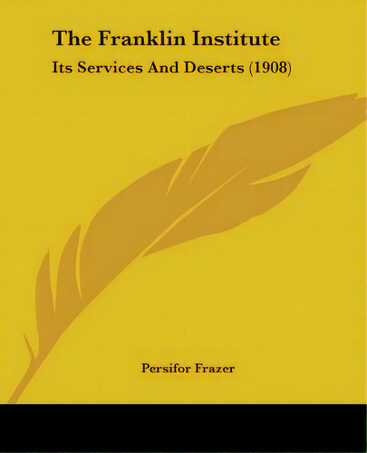 The Franklin Institute: Its Services And Deserts (1908), De Frazer, Persifor. Editorial Kessinger Pub Llc, Tapa Blanda En Inglés
