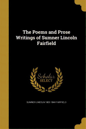 The Poems And Prose Writings Of Sumner Lincoln Fairfield, De Fairfield, Sumner Lincoln 1803-1844. Editorial Wentworth Pr, Tapa Blanda En Inglés