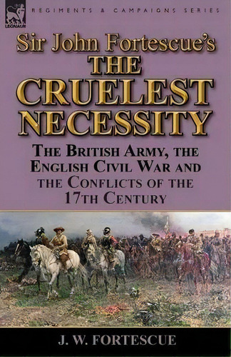 Sir John Fortescue's 'the Cruelest Necessity', De J W Fortescue. Editorial Leonaur Ltd, Tapa Blanda En Inglés