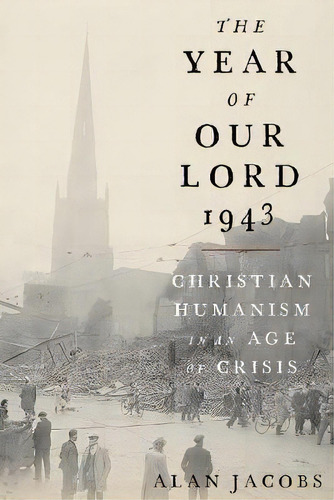 The Year Of Our Lord 1943 : Christian Humanism In An Age Of Crisis, De Alan Jacobs. Editorial Oxford University Press Inc, Tapa Dura En Inglés