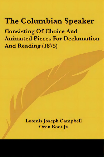 The Columbian Speaker: Consisting Of Choice And Animated Pieces For Declamation And Reading (1875), De Campbell, Loomis Joseph. Editorial Kessinger Pub Llc, Tapa Blanda En Inglés