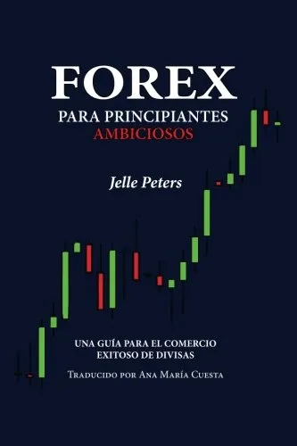 Forex Para Principiantes Ambiciosos: Una Guia Para El Comerc