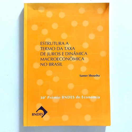 Livro Estrutura A Termo Da Taxa De Juros E Dinâmica Macroeconômica No Brasil 30ª Prêmio Bndes De Economia 2008 - Samer Shousha