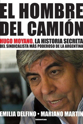 Hombre Del Camion, El: Hugo Moyano, La Historia Secreta, De Delfino-martin. Editorial Sudamericana, Edición 1 En Español