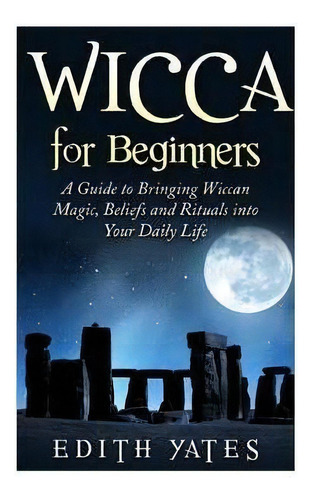 Wicca For Beginners : A Guide To Bringing Wiccan Magic, Beliefs And Rituals Into Your Daily Life, De Edith Yates. Editorial Createspace Independent Publishing Platform, Tapa Blanda En Inglés