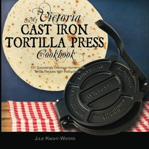 Book : My Victoria Cast Iron Tortilla Press Cookbook 101...