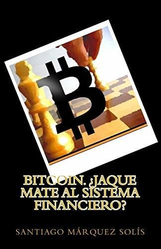Bitcoin. Jaque Mate Al Sistema Financiero?: Volume 1 (libro 