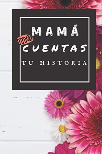 Mamá Me Cuentas Tu Historia: Mi Madre Habla De Tus Recuerdos