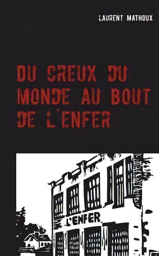 Du Creux Du Monde Au Bout De L'enfer : Roman, De Laurent Mathoux. Editorial Books On Demand, Tapa Blanda En Francés