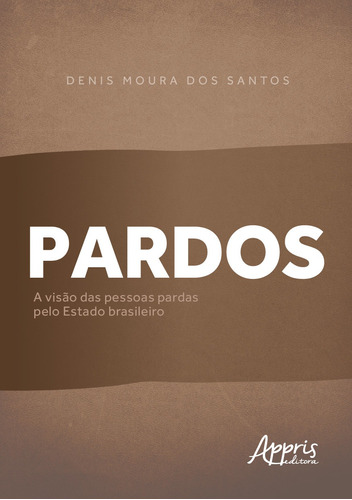 Pardos: A Visão das Pessoas Pardas pelo Estado Brasileiro, de dos Santos, Denis Moura. Appris Editora e Livraria Eireli - ME, capa mole em português, 2021