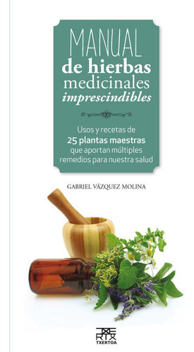 Manual de hierbas medicinales imprescindibles, de Vázquez Molina, Gabriel. Editorial Txertoa, tapa blanda en español