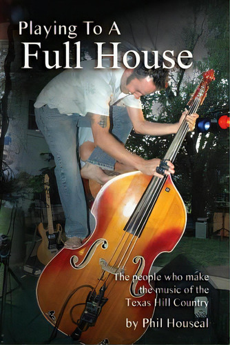 Playing To A Full House: The People Who Make The Music Of The Texas Hill Country, De Houseal, Phil. Editorial Createspace, Tapa Blanda En Inglés