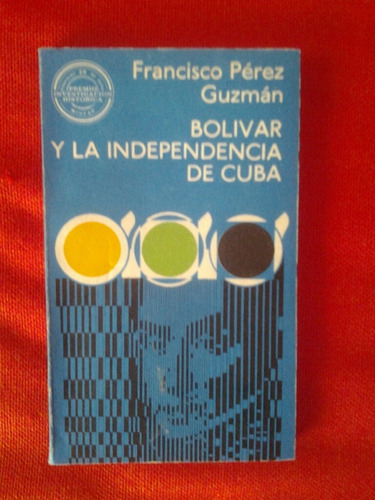 Bolívar Y La Independencia De Cuba / Francisco Pérez Guzmán