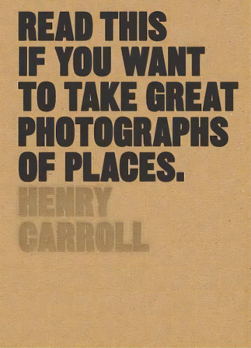 Read This If You Want To Take Great Photographs Of Places, De Henry Carroll. Editorial Laurence King Publishing, Tapa Blanda En Inglés