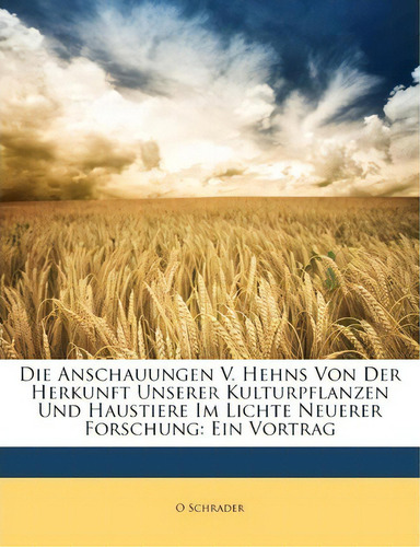 Die Anschauungen V. Hehns Von Der Herkunft Unserer Kulturpflanzen Und Haustiere Im Lichte Neuerer..., De O Schrader. Editorial Nabu Press, Tapa Blanda En Inglés