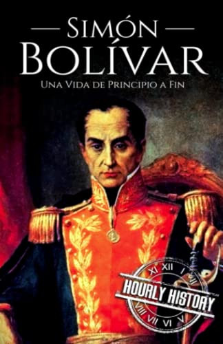 Simon Bolivar: Una Vida De Principio A Fin