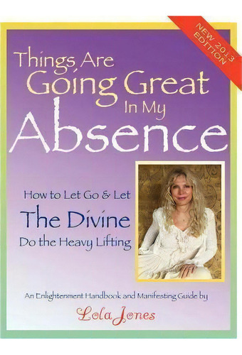 Things Are Going Great In My Absence : How To Let Go And Let The Divine Do The Heavy Lifting, De Lola Jones. Editorial Lola Jones. Inc., Tapa Blanda En Inglés