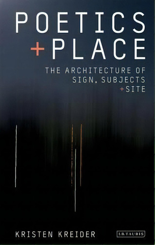 Poetics And Place : The Architecture Of Sign, Subjects And Site, De Kristen Kreider. Editorial Bloomsbury Publishing Plc, Tapa Dura En Inglés, 2014