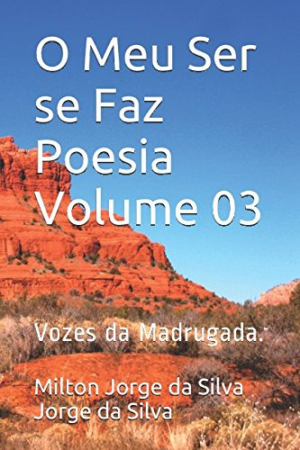 O Meu Ser Se Faz Poesia Volume 03: Vozes Da Madrugada. (o Me