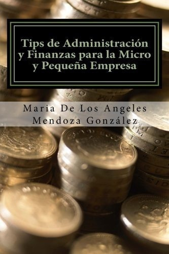 Tips De Administracion Y Finanzas Para La Micro Y.., de Mendoza Gonzalez, Dra. Maria De Los Ange. Editorial CreateSpace Independent Publishing Platform en español