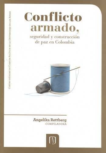 CONFLICTO ARMADO, SEGURIDAD Y CONSTRUCCIÓN DE PAZ EN COLOMBIA, de ANGELIKA RETTBERG. Editorial Universidad de los Andes, tapa blanda en español