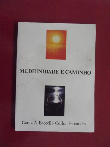 Mediunidade E Caminho - Carlos A Baccelli/ Odilon Fernandes