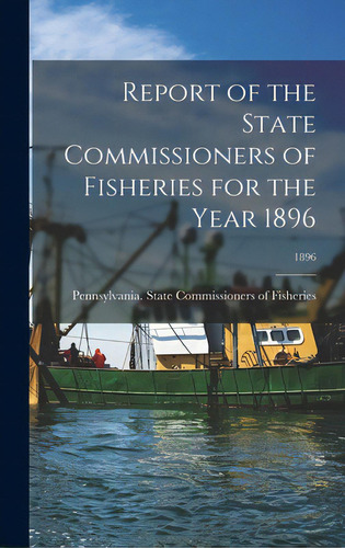 Report Of The State Commissioners Of Fisheries For The Year 1896; 1896, De Pennsylvania State Commissioners Of. Editorial Legare Street Pr, Tapa Dura En Inglés