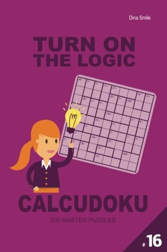 Turn On The Logic Calcudoku 200 Master Puzzles 9x9 (volume 1