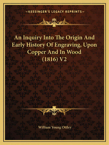 An Inquiry Into The Origin And Early History Of Engraving, Upon Copper And In Wood (1816) V2, De Ottley, William Young. Editorial Kessinger Pub Llc, Tapa Blanda En Inglés