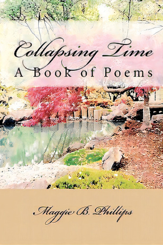 Collapsing Time: A Book Of Poems, De Phillips, Maggie B.. Editorial Createspace, Tapa Blanda En Inglés