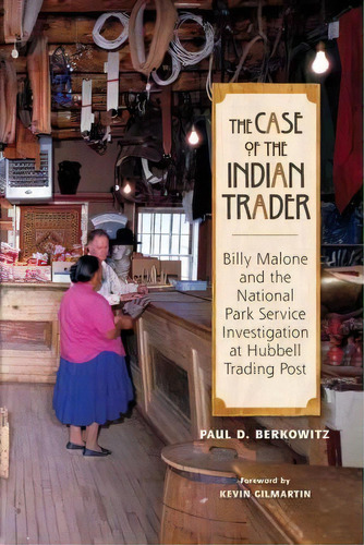 The Case Of The Indian Trader : Billy Malone And The National Park Service Investigation At Hubbe..., De Paul Berkowitz. Editorial University Of New Mexico Press, Tapa Blanda En Inglés