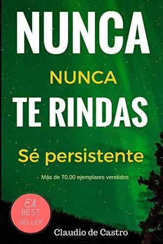 Nunca Te Rindas: El Poder De La Perseverancia - Never Give U