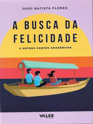 A Busca Da Felicidade: E Outros Contos Amazônicos: E Outros Contos Amazônicos, De Flores, João Batista., Vol. 1. Editorial Valer, Capa Mole, Edição 2023-09-01 00:00:00 Em Português