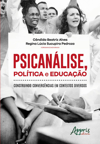 Psicanálise, política e educação: construindo convergências em contextos diversos, de Alves, Cândida Beatriz , Pedroza, Regina Lúcia Sucupira . Appris Editora e Livraria Eireli - ME, capa mole em português, 2020