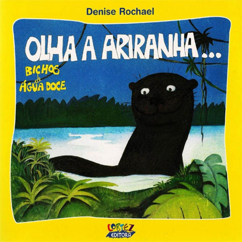 Olha a ariranha..., de Rochael, Denise. Série Bichos de água doce Cortez Editora e Livraria LTDA, capa mole em português, 2005