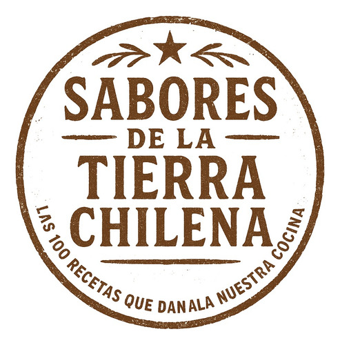 Cocina Chilena: Tradición Que Alimenta El Alma - 100 Recetas
