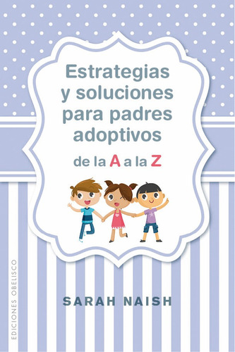 Estrategias y soluciones para padres adoptivos de la a A la Z, de Naish, Sarah. Editorial Ediciones Obelisco, tapa blanda en español, 2019