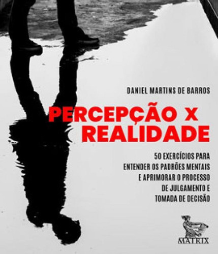 Percepção X Realidade: 50 Exercícios Para Entender Os Padrões Mentais E Aprimorar O Processo De Julgamento E Tomada De Deci, De Martins De Barros, Daniel. Editora Matrix, Capa Mole Em Português