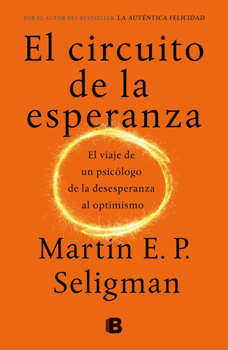 El circuito de la esperanza: El viaje de un psicólogo de la desesperanza al optimismo, de Seligman, Martin E. P.. Serie No ficción Editorial Ediciones B, tapa blanda en español, 2019