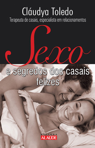 Sexo E Segredos Dos Casais Felizes: Sexo E Segredos Dos Casais Felizes, De Cláudya Toledo., Vol. Não Aplica. Editora Editora Alaude, Capa Mole Em Português