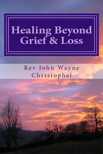 Healing Beyond Grief & Loss: Grief Care, De Christophel, John Wayne. Editorial Createspace, Tapa Blanda En Inglés