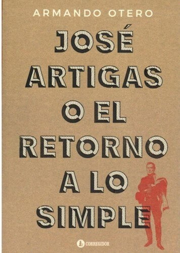 José Artigas O El Retorno A Lo Simple - Jose Otero