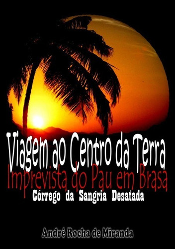 Viagem Ao Centro Da Terra Imprevista Do Pau Em Brasa: Córrego Da Sangria Desatada, De André Rocha De Miranda. Série Não Aplicável Editora Clube De Autores, Capa Mole, Edição 1 Em Português, 2014