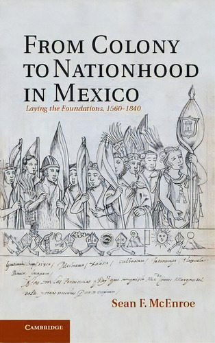 From Colony To Nationhood In Mexico, De Sean F. Mcenroe. Editorial Cambridge University Press, Tapa Dura En Inglés
