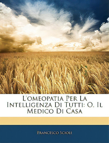 L'omeopatia Per La Intelligenza Di Tutti: O, Il Medico Di Casa, De Scioli, Francesco. Editorial Nabu Pr, Tapa Blanda En Inglés
