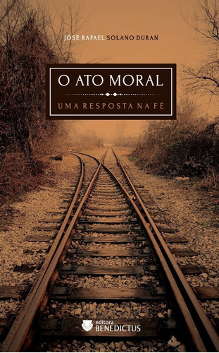 O Ato Moral: Uma Resposta Na Fé: Uma Resposta Na Fé, De Duran, José Rafael Solano. Editora Benedictus Editora, Capa Mole Em Português