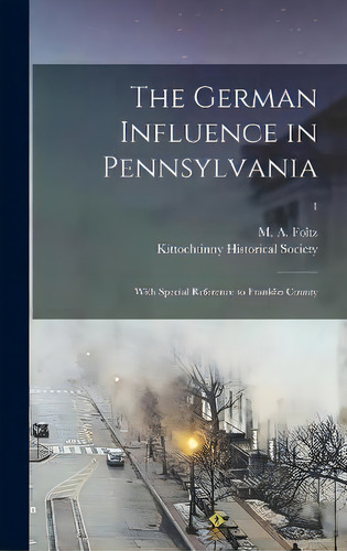 The German Influence In Pennsylvania: With Special Reference To Franklin County; 1, De M A (moses A ) 1837-1915 Foltz. En Inglés