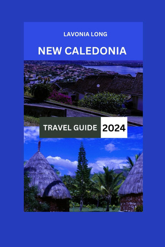 Libro: New Caledonia Travel Guide 2024: Explore The Beaches,