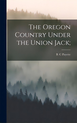 The Oregon Country Under The Union Jack;, De Payette, B. C.. Editorial Hassell Street Pr, Tapa Dura En Inglés